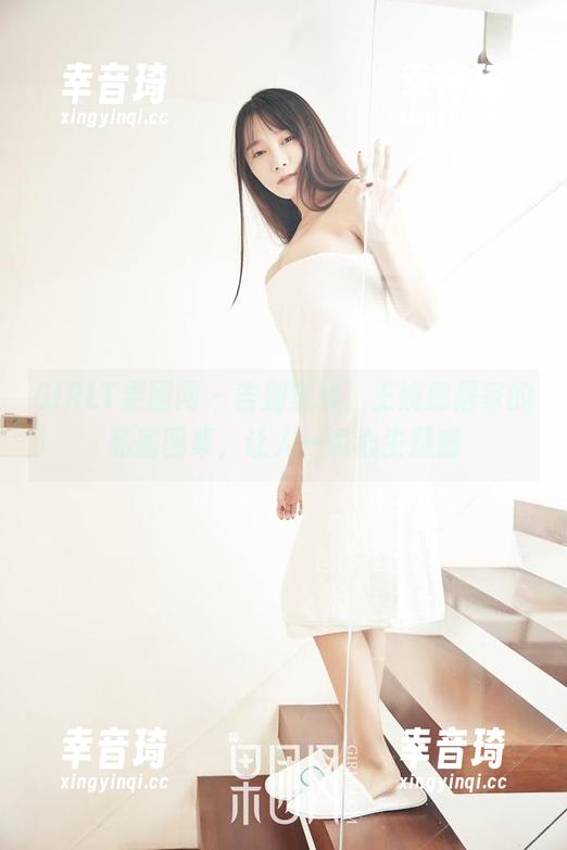 GIRLT果团网 - 告别繁琐，王婉悠居家的私房图集，让人一瞬心生疑惑