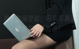丽柜 – 桃子的新尝试：吊带写真集，高清模式刷出清晰感！