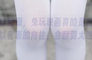 邻家妹妹图册，兔玩映画真的是我心中那股难以言表的向往，会翻到大晚上。