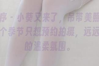 少女秩序 – 小葵又来了，吊带美照真少不了，这个季节只想预约拍摄，远远欣赏她的温柔氛围。