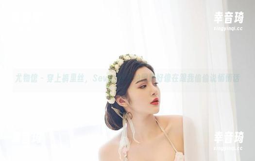 尤物馆 - 穿上裤里丝，Seven小七的图册好像在跟我偷偷说悄悄话